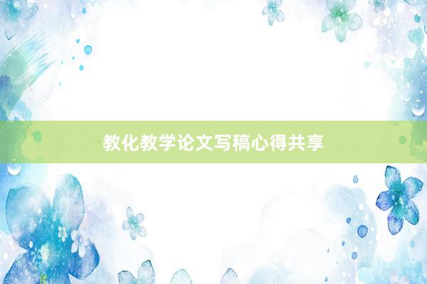 教化教学论文写稿心得共享